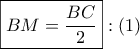 \displaystyle{ 
\boxed{BM = \frac{{BC}} 
{2}}:\left( 1 \right) 
}
