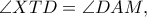 \angle XTD=\angle DAM, 
