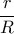\displaystyle \frac{r}{R}
