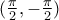 ( \frac {\pi}{2} , - \frac {\pi}{2} )