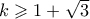 k \geqslant 1+\sqrt{3} k \geqslant 1+\sqrt{3}