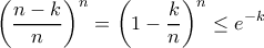 \displaystyle \left ( \dfrac{n-k}{n} \right )^n=\left ( 1-\dfrac{k}{n} \right )^n \leq e^{-k} \displaystyle \left ( \dfrac{n-k}{n} \right )^n=\left ( 1-\dfrac{k}{n} \right )^n \leq e^{-k}
