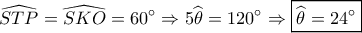 \displaystyle \widehat {STP} = \widehat {SKO} = 60^\circ \Rightarrow 5\widehat {{\theta _{}}} = 120^\circ \Rightarrow \boxed{\widehat {{\theta _{}}} = 24^\circ } \displaystyle \widehat {STP} = \widehat {SKO} = 60^\circ \Rightarrow 5\widehat {{\theta _{}}} = 120^\circ \Rightarrow \boxed{\widehat {{\theta _{}}} = 24^\circ }