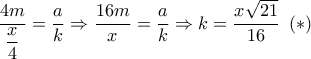 \dfrac{{4m}}{{\dfrac{x}{4}}} = \dfrac{a}{k} \Rightarrow \dfrac{{16m}}{x} = \dfrac{a}{k} \Rightarrow k = \dfrac{{x\sqrt {21} }}{{16}}\,\,\left(  *  \right)