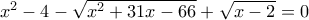 x^2-4-\sqrt{x^2+31x-66}+\sqrt{x-2}=0