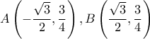 \displaystyle A\left( { - \frac{{\sqrt 3 }}{2},\frac{3}{4}} \right),B\left( {\frac{{\sqrt 3 }}{2},\frac{3}{4}} \right) \displaystyle A\left( { - \frac{{\sqrt 3 }}{2},\frac{3}{4}} \right),B\left( {\frac{{\sqrt 3 }}{2},\frac{3}{4}} \right)