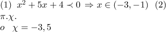 \displaystyle{ 
\begin{array}{l} 
 \,\,(1)\,\,\,x^2  + 5x + 4 \prec 0\, \Rightarrow x \in ( - 3, - 1)\,\,\,\,(2)\,\, \\  
 \,\,\pi .\chi . \\  
 \,\,o\,\,\,\,\,\chi  =  - 3,5\,\, \\  
 \end{array} 
}