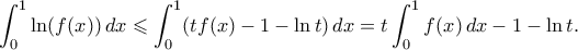 \displaystyle{ \int_0^1 \ln(f(x)) \, dx \leqslant \int_0^1 (tf(x) -1 - \ln{t}) \, dx= t\int_0^1 f(x) \, dx - 1 - \ln{t}.}