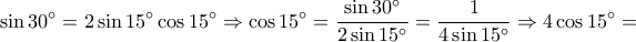\displaystyle \sin 30^{\circ} =2\sin 15^{\circ} \cos 15^{\circ} \Rightarrow \cos 15^{\circ} =\frac{\sin 30^{\circ} }{2\sin 15^{\circ} }=\frac{1}{4\sin 15^{\circ}}\displaystyle \Rightarrow 4\cos 15^{\circ} =