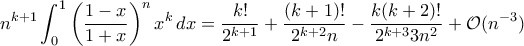 \displaystyle{n^{k+1}\int_{0}^{1}\left(\frac{1-x}{1+x}\right)^nx^k\,dx=\frac{k!}{2^{k+1}}+\frac{(k+1)!}{2^{k+2}n}-\frac{k(k+2)!}{2^{k+3}3n^2}+\mathcal O(n^{-3})}
