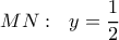  \displaystyle MN:\ \ y=\frac{1}{2}