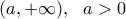 \displaystyle{(a,+\infty), \ \ a>0}
