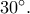 {30^ \circ }.