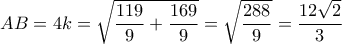AB = 4k = \sqrt {\dfrac{{119}}{9} + \dfrac{{169}}{9}}  = \sqrt {\dfrac{{288}}{9}}  = \dfrac{{12\sqrt 2 }}{3}