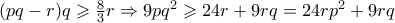 (pq-r)q\geqslant \frac{8}{3}r\Rightarrow 9pq^2\geqslant 24r+9rq=24rp^2+9rq