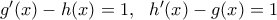 {g}'(x)-h(x)=1,\,\,\,\,{h}'(x)-g(x)=1