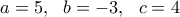 \displaystyle{a=5,\  \ b=-3, \  \ c=4}