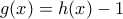 g(x)=h(x)-1