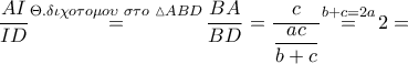 \dfrac{AI}{ID}\overset{\Theta .\delta \iota \chi o\tau o\mu o\upsilon \,\,\sigma \tau o\,\,\vartriangle ABD}{\mathop{=}}\,\dfrac{BA}{BD}=\dfrac{c}{\dfrac{ac}{b+c}}\overset{b+c=2a}{\mathop{=}}\,2=