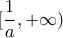 \displaystyle{\,[\frac{1}{a}, + \infty )}