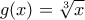 g(x)=\sqrt[3]{x}