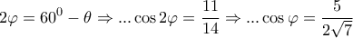 \displaystyle{2\varphi  = {60^0} - \theta  \Rightarrow ...\cos 2\varphi  = \frac{{11}}{{14}} \Rightarrow ...\cos \varphi  = \frac{5}{{2\sqrt 7 }}}