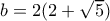 b=2(2+ \sqrt{5} )