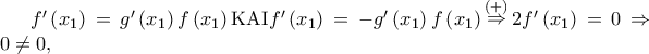 f'\left( {x_1 } \right) = g'\left( {x_1 } \right)f\left( {x_1 } \right){\rm K}{\rm A}{\rm I}f'\left( {x_1 } \right) =  - g'\left( {x_1 } \right)f\left( {x_1 } \right)\mathop  \Rightarrow \limits^{\left(  +  \right)} 2f'\left( {x_1 } \right) = 0 \Rightarrow 0 \ne 0,