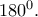 180^0. 180^0.