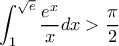 \displaystyle \int_{1}^{\sqrt{e}}\frac{e^x}{x}dx>\frac{\pi}{2} \displaystyle \int_{1}^{\sqrt{e}}\frac{e^x}{x}dx>\frac{\pi}{2}