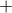   +  