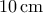 10\, \mathrm{cm}
