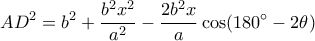 \displaystyle A{D^2} = {b^2} + \frac{{{b^2}{x^2}}}{{{a^2}}} - \frac{{2{b^2}x}}{a}\cos (180^\circ  - 2\theta )