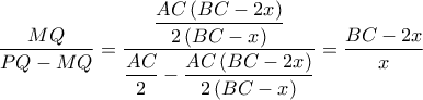 \dfrac{MQ}{PQ-MQ}=\dfrac{\dfrac{AC\left ( BC-2x \right ) }{2\left ( BC-x \right )}}{\dfrac{AC}{2}-\dfrac{AC\left ( BC-2x \right ) }{2\left ( BC-x \right )}}=\dfrac{BC-2x}{x} \dfrac{MQ}{PQ-MQ}=\dfrac{\dfrac{AC\left ( BC-2x \right ) }{2\left ( BC-x \right )}}{\dfrac{AC}{2}-\dfrac{AC\left ( BC-2x \right ) }{2\left ( BC-x \right )}}=\dfrac{BC-2x}{x}