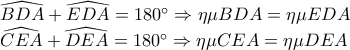 \displaystyle 
\begin{array}{l} 
 \widehat{BDA} + \widehat{EDA} = 180^\circ  \Rightarrow \eta \mu BDA = \eta \mu EDA \\  
 \widehat{CEA} + \widehat{DEA} = 180^\circ  \Rightarrow \eta \mu CEA = \eta \mu DEA \\  
 \end{array}