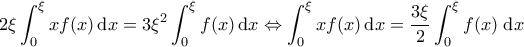 \displaystyle{2\xi \int_0^\xi x f(x) \, \mathrm{d}x = 3\xi^2 \int_{0}^{\xi} f(x) \, \mathrm{d}x \Leftrightarrow \int_{0}^{\xi}x f(x) \, \mathrm{d}x = \frac{3\xi}{2} \int_0^\xi f(x) \; \mathrm{d}x }