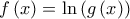 \displaystyle{f\left( x \right) = \ln \left( {g\left( x \right)} \right)}