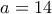 a = 14