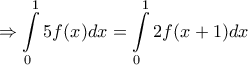 \displaystyle{\Rightarrow \int\limits_{0}^{1}{5f(x)dx}=\int\limits_{0}^{1}{2f(x+1)dx}} \displaystyle{\Rightarrow \int\limits_{0}^{1}{5f(x)dx}=\int\limits_{0}^{1}{2f(x+1)dx}}
