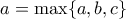 a=\max\{a,b,c\}