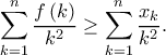 \displaystyle \sum\limits_{k = 1}^n {\frac{{f\left( k \right)}}{{{k^2}}}}  \ge \sum\limits_{k = 1}^n {\frac{{{x_k}}}{{{k^2}}}}. 