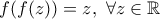 \displaystyle{f(f(z))=z,\ \forall z \in \Bbb{R}}
