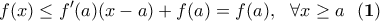 \displaystyle{f(x)\leq f'(a)(x-a)+f(a)=f(a), \ \  \forall x\geq a \ \ \bf (1)}