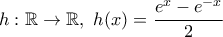 \displaystyle h:\mathbb{R} \rightarrow \mathbb{R}, \ h(x)=\frac{e^x-e^{-x}}{2}