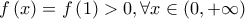 \displaystyle{f\left( x \right) = f\left( 1 \right) > 0,\forall x \in \left( {0, + \infty } \right)}