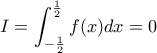 I = \displaystyle \int_{-\frac{1}{2}}^{\frac{1}{2}}f(x)dx= 0