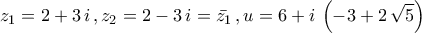 \displaystyle{z_1=2+3\,i\,,z_2=2-3\,i=\bar{z_1}\,,u=6+i\,\left(-3+2\,\sqrt{5}\right)}