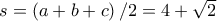 s = \left ( a+b+c \right )/2=4+\sqrt{2}