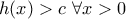 \displaystyle{h(x)>c \ \forall x>0}