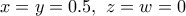 x= y=0.5, \ z=w=0 x= y=0.5, \ z=w=0